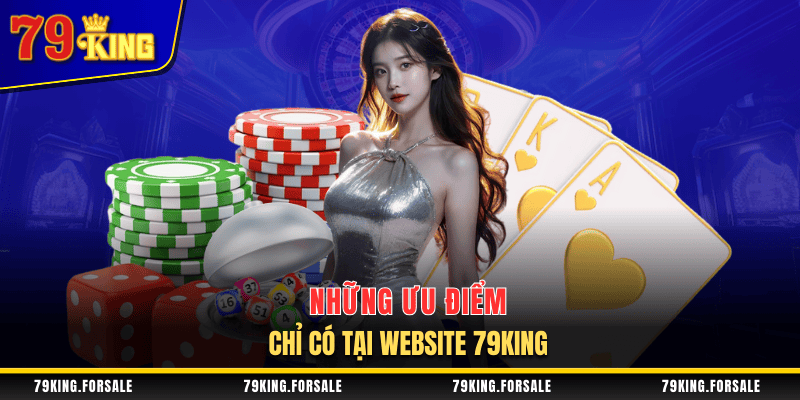 Các ưu điểm chỉ có tại 79King