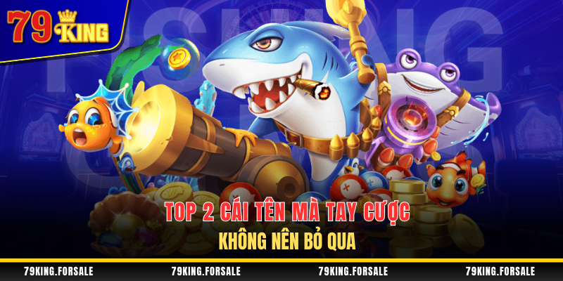 2 tựa game không thể bỏ qua khi tham gia bắn cá 79King