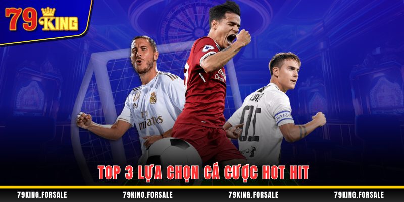 Top 3 sản phẩm cá cược hot tại thể thao 79King